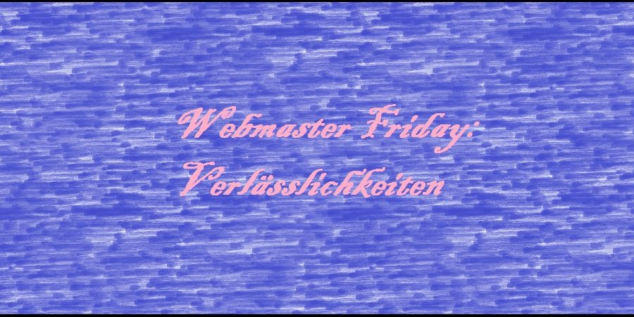 Webmaster Friday: Verlässlichkeiten