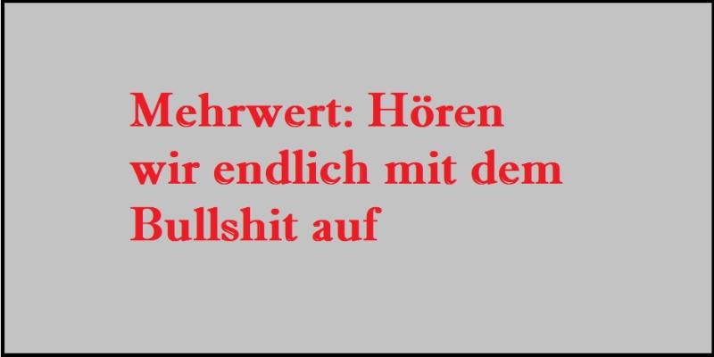 Mehrwert: Hören wir endlich mit dem Bullshit auf