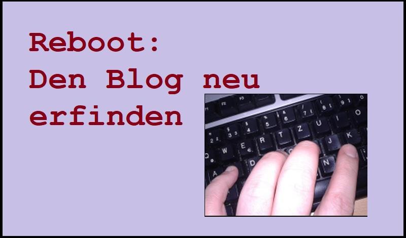 Reboot: Den Blog neu erfinden