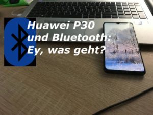 Huawei P30 und Bluetooth: Ey, was geht?