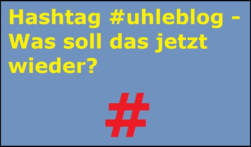 Hashtag #uhleblog - Was soll das jetzt wieder?